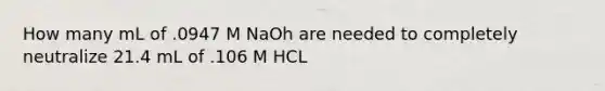 How many mL of .0947 M NaOh are needed to completely neutralize 21.4 mL of .106 M HCL