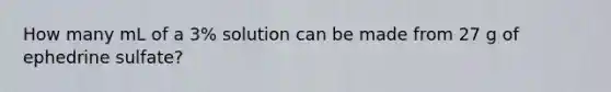 How many mL of a 3% solution can be made from 27 g of ephedrine sulfate?