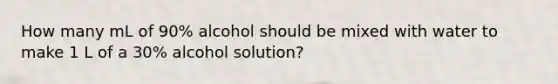 How many mL of 90% alcohol should be mixed with water to make 1 L of a 30% alcohol solution?