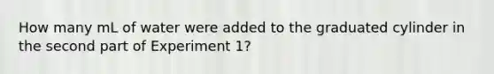 How many mL of water were added to the graduated cylinder in the second part of Experiment 1?