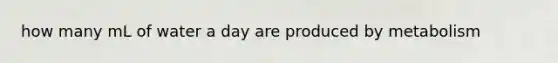 how many mL of water a day are produced by metabolism