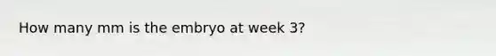 How many mm is the embryo at week 3?