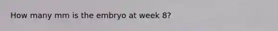 How many mm is the embryo at week 8?