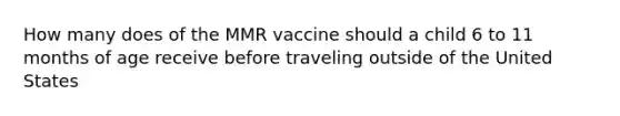 How many does of the MMR vaccine should a child 6 to 11 months of age receive before traveling outside of the United States