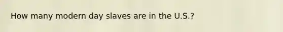 How many modern day slaves are in the U.S.?