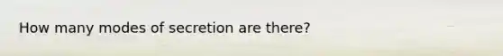 How many modes of secretion are there?