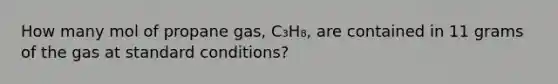 How many mol of propane gas, C₃H₈, are contained in 11 grams of the gas at standard conditions?