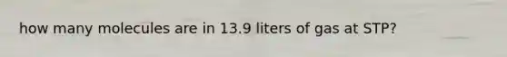 how many molecules are in 13.9 liters of gas at STP?