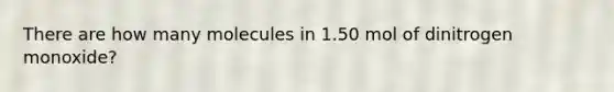 There are how many molecules in 1.50 mol of dinitrogen monoxide?