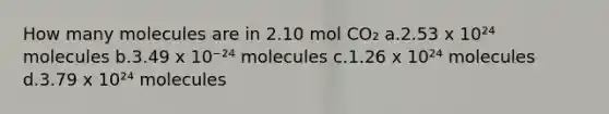 How many molecules are in 2.10 mol CO₂ a.2.53 x 10²⁴ molecules b.3.49 x 10⁻²⁴ molecules c.1.26 x 10²⁴ molecules d.3.79 x 10²⁴ molecules