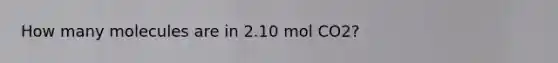 How many molecules are in 2.10 mol CO2?