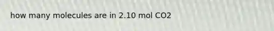 how many molecules are in 2.10 mol CO2