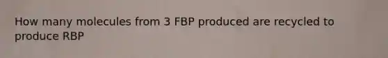 How many molecules from 3 FBP produced are recycled to produce RBP