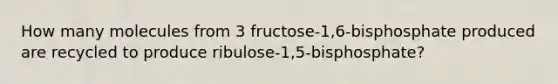 How many molecules from 3 fructose-1,6-bisphosphate produced are recycled to produce ribulose-1,5-bisphosphate?