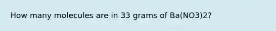 How many molecules are in 33 grams of Ba(NO3)2?