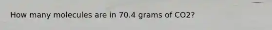 How many molecules are in 70.4 grams of CO2?