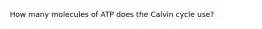 How many molecules of ATP does the Calvin cycle use?