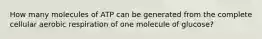 How many molecules of ATP can be generated from the complete cellular aerobic respiration of one molecule of glucose?