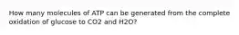 How many molecules of ATP can be generated from the complete oxidation of glucose to CO2 and H2O?