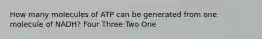 How many molecules of ATP can be generated from one molecule of NADH? Four Three Two One