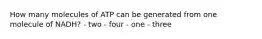 How many molecules of ATP can be generated from one molecule of NADH? - two - four - one - three