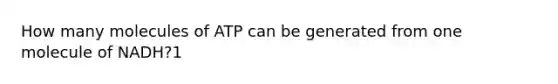How many molecules of ATP can be generated from one molecule of NADH?1