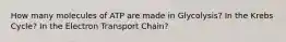 How many molecules of ATP are made in Glycolysis? In the Krebs Cycle? In the Electron Transport Chain?