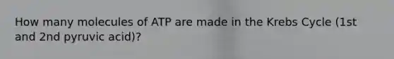 How many molecules of ATP are made in the Krebs Cycle (1st and 2nd pyruvic acid)?