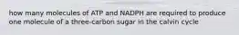 how many molecules of ATP and NADPH are required to produce one molecule of a three-carbon sugar in the calvin cycle