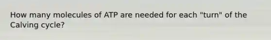 How many molecules of ATP are needed for each "turn" of the Calving cycle?