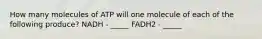 How many molecules of ATP will one molecule of each of the following produce? NADH - _____ FADH2 - _____