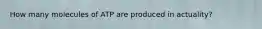How many molecules of ATP are produced in actuality?
