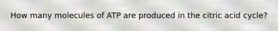 How many molecules of ATP are produced in the citric acid cycle?