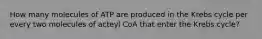 How many molecules of ATP are produced in the Krebs cycle per every two molecules of acteyl CoA that enter the Krebs cycle?