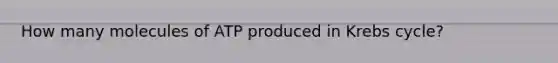 How many molecules of ATP produced in Krebs cycle?