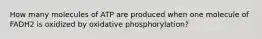 How many molecules of ATP are produced when one molecule of FADH2 is oxidized by oxidative phosphorylation?