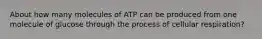 About how many molecules of ATP can be produced from one molecule of glucose through the process of cellular respiration?