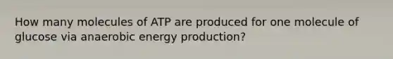 How many molecules of ATP are produced for one molecule of glucose via anaerobic energy production?