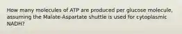 How many molecules of ATP are produced per glucose molecule, assuming the Malate-Aspartate shuttle is used for cytoplasmic NADH?