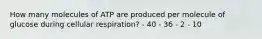 How many molecules of ATP are produced per molecule of glucose during cellular respiration? - 40 - 36 - 2 - 10