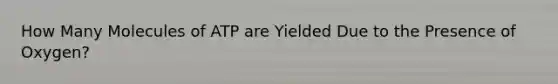 How Many Molecules of ATP are Yielded Due to the Presence of Oxygen?