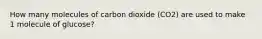 How many molecules of carbon dioxide (CO2) are used to make 1 molecule of glucose?