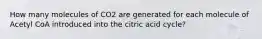 How many molecules of CO2 are generated for each molecule of Acetyl CoA introduced into the citric acid cycle?