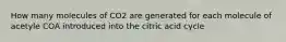 How many molecules of CO2 are generated for each molecule of acetyle COA introduced into the citric acid cycle