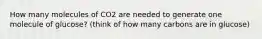 How many molecules of CO2 are needed to generate one molecule of glucose? (think of how many carbons are in glucose)