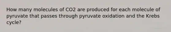 How many molecules of CO2 are produced for each molecule of pyruvate that passes through pyruvate oxidation and the Krebs cycle?