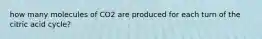 how many molecules of CO2 are produced for each turn of the citric acid cycle?