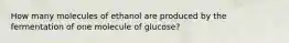 How many molecules of ethanol are produced by the fermentation of one molecule of glucose?