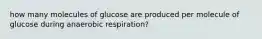 how many molecules of glucose are produced per molecule of glucose during anaerobic respiration?