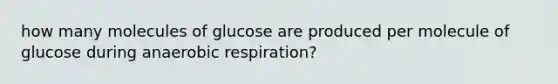 how many molecules of glucose are produced per molecule of glucose during an<a href='https://www.questionai.com/knowledge/kyxGdbadrV-aerobic-respiration' class='anchor-knowledge'>aerobic respiration</a>?